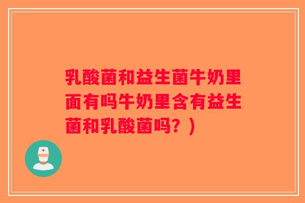 乳酸菌和益生菌牛奶里面有吗牛奶里含有益生菌和乳酸菌吗？)
