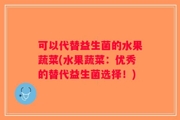 可以代替益生菌的水果蔬菜(水果蔬菜：优秀的替代益生菌选择！)