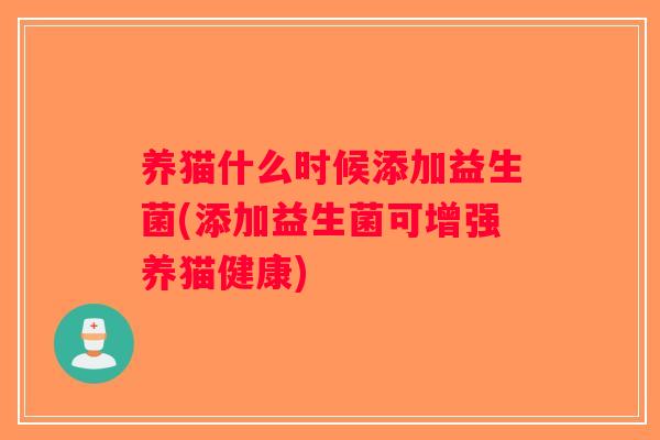 养猫什么时候添加益生菌(添加益生菌可增强养猫健康)