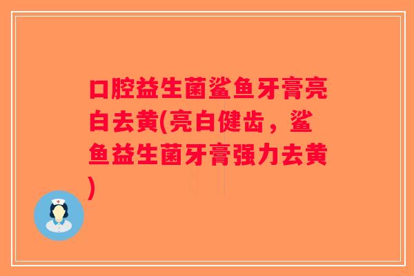 口腔益生菌鲨鱼牙膏亮白去黄(亮白健齿,鲨鱼益生菌牙膏强力去黄) 口腔益生菌鲨鱼牙膏亮白去黄(亮白健齿,鲨鱼益生菌牙膏强力去黄)