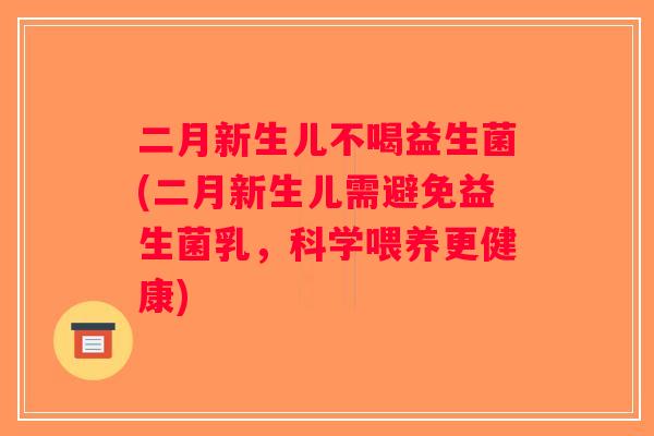 二月新生儿不喝益生菌(二月新生儿需避免益生菌乳，科学喂养更健康)