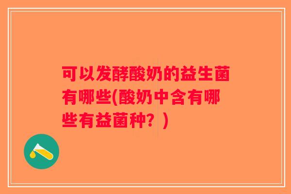 可以发酵酸奶的益生菌有哪些(酸奶中含有哪些有益菌种？)