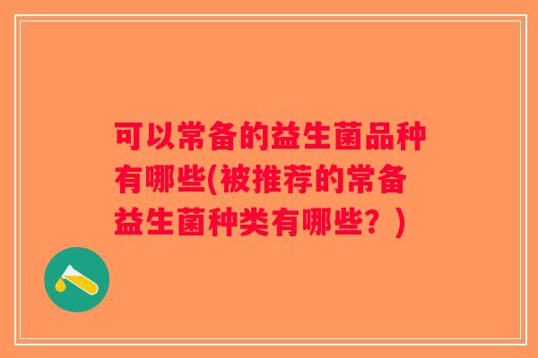 可以常备的益生菌品种有哪些(被推荐的常备益生菌种类有哪些？)