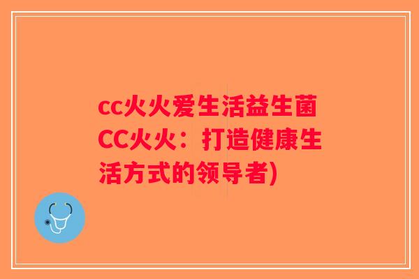 cc火火爱生活益生菌CC火火：打造健康生活方式的领导者)