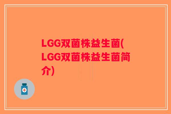 LGG双菌株益生菌(LGG双菌株益生菌简介) LGG双菌株益生菌(LGG双菌株益生菌简介)
