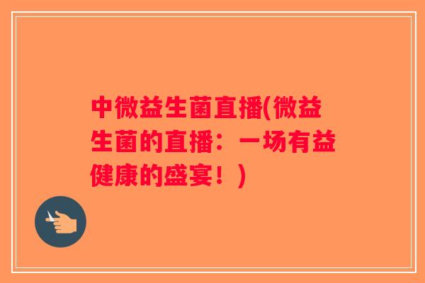 中微益生菌直播(微益生菌的直播：一场有益健康的盛宴！)