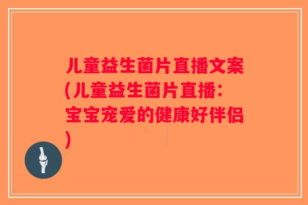 儿童益生菌片直播文案(儿童益生菌片直播：宝宝宠爱的健康好伴侣)