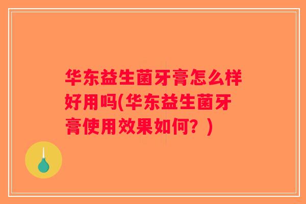 华东益生菌牙膏怎么样好用吗(华东益生菌牙膏使用效果如何？)
