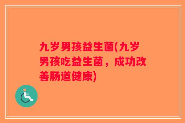 九岁男孩益生菌(九岁男孩吃益生菌，成功改善肠道健康)