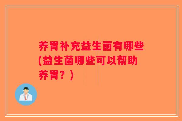 养胃补充益生菌有哪些(益生菌哪些可以帮助养胃？)