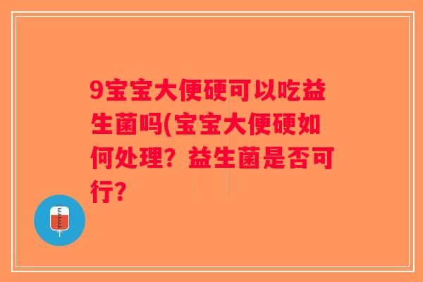 9宝宝大便硬可以吃益生菌吗(宝宝大便硬如何处理?益生菌是否可行? 9宝宝大便硬可以吃益生菌吗(宝宝大便硬如何处理?益生菌是否可行?