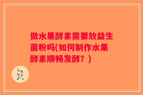 做水果酵素需要放益生菌粉吗(如何制作水果酵素顺畅发酵?) 做水果酵素需要放益生菌粉吗(如何制作水果酵素顺畅发酵?)