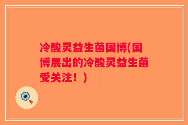 冷酸灵益生菌国博(国博展出的冷酸灵益生菌受关注！)