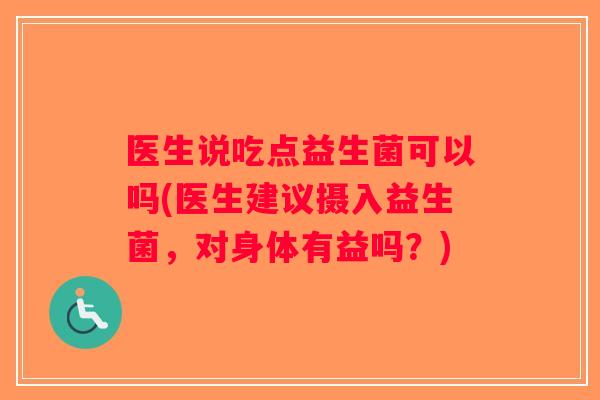 医生说吃点益生菌可以吗(医生建议摄入益生菌，对身体有益吗？)