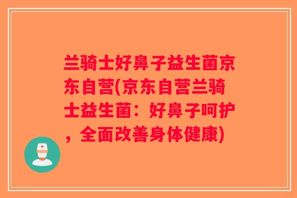 兰骑士好鼻子益生菌京东自营(京东自营兰骑士益生菌：好鼻子呵护，全面改善身体健康)