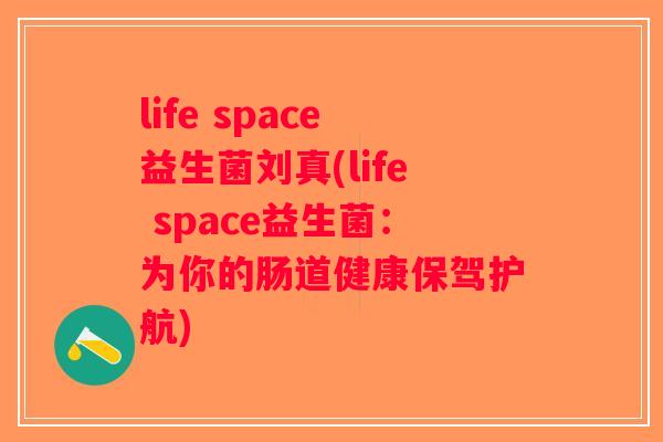 life space益生菌刘真(life space益生菌：为你的肠道健康保驾护航)