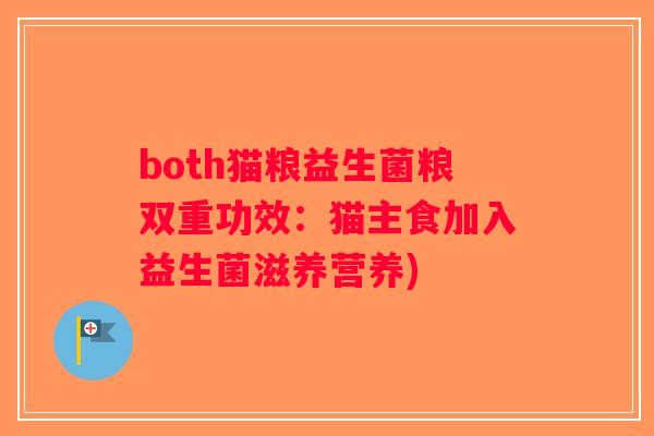 both猫粮益生菌粮双重功效:猫主食加入益生菌滋养营养) both猫粮益生菌粮双重功效:猫主食加入益生菌滋养营养)