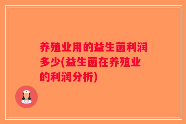 养殖业用的益生菌利润多少(益生菌在养殖业的利润分析)