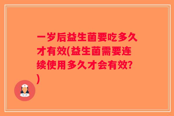 一岁后益生菌要吃多久才有效(益生菌需要连续使用多久才会有效？)
