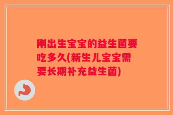 刚出生宝宝的益生菌要吃多久(新生儿宝宝需要长期补充益生菌) 刚出生宝宝的益生菌要吃多久(新生儿宝宝需要长期补充益生菌)