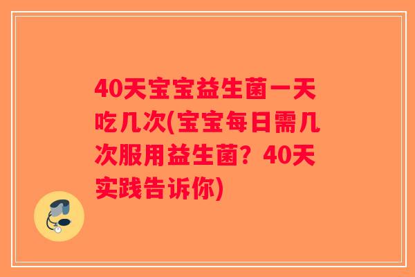40天宝宝益生菌一天吃几次(宝宝每日需几次服用益生菌?40天实践告诉你) 40天宝宝益生菌一天吃几次(宝宝每日需几次服用益生菌?40天实践告诉你)