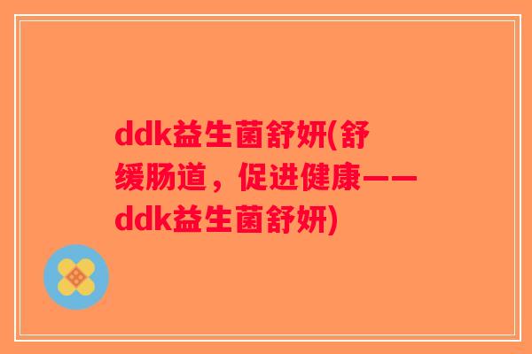 ddk益生菌舒妍(舒缓肠道，促进健康——ddk益生菌舒妍)