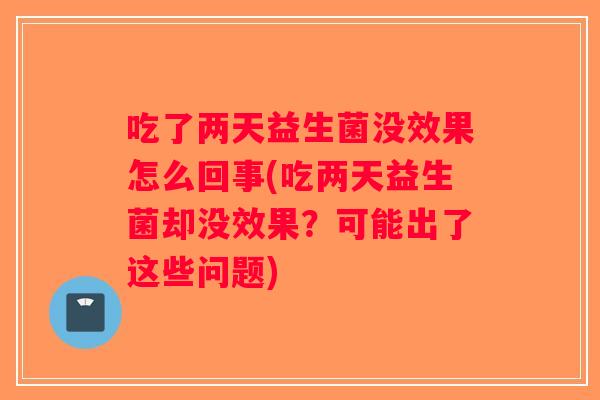 吃了两天益生菌没效果怎么回事(吃两天益生菌却没效果？可能出了这些问题)