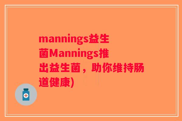 mannings益生菌Mannings推出益生菌,助你维持肠道健康) mannings益生菌Mannings推出益生菌,助你维持肠道健康)