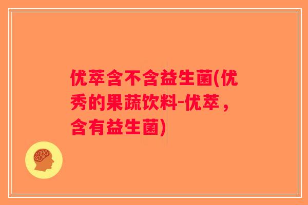 优萃含不含益生菌(优秀的果蔬饮料-优萃，含有益生菌)