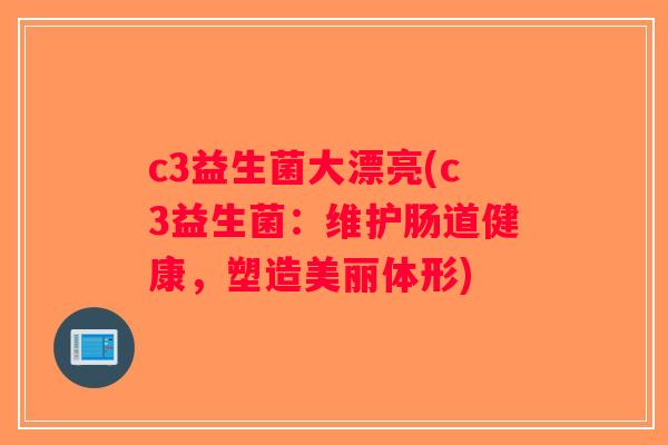 c3益生菌大漂亮(c3益生菌：维护肠道健康，塑造美丽体形)