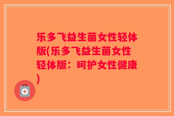 乐多飞益生菌女性轻体版(乐多飞益生菌女性轻体版：呵护女性健康)