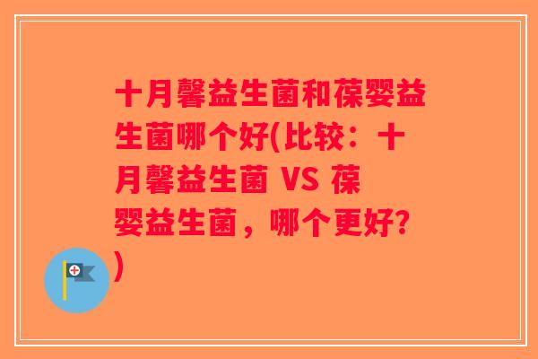 十月馨益生菌和葆婴益生菌哪个好(比较：十月馨益生菌 VS 葆婴益生菌，哪个更好？)