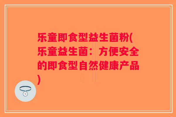 乐童即食型益生菌粉(乐童益生菌：方便安全的即食型自然健康产品)