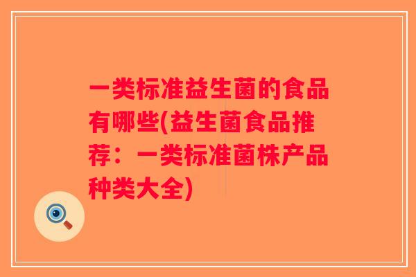 一类标准益生菌的食品有哪些(益生菌食品推荐：一类标准菌株产品种类大全)