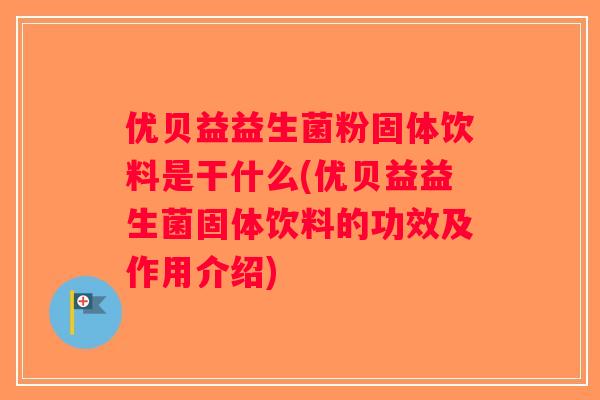优贝益益生菌粉固体饮料是干什么(优贝益益生菌固体饮料的功效及作用介绍)