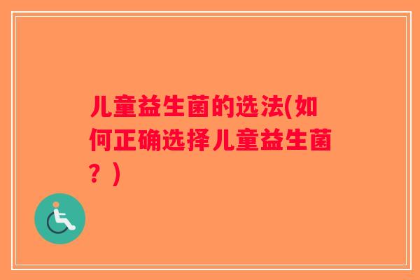 儿童益生菌的选法(如何正确选择儿童益生菌?) 儿童益生菌的选法(如何正确选择儿童益生菌?)