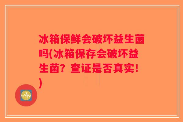冰箱保鲜会破坏益生菌吗(冰箱保存会破坏益生菌?查证是否真实!) 冰箱保鲜会破坏益生菌吗(冰箱保存会破坏益生菌?查证是否真实!)