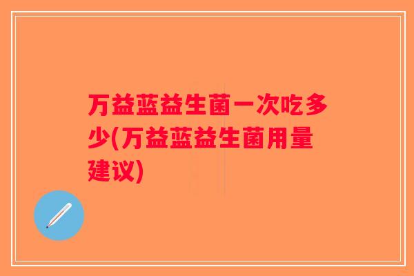 万益蓝益生菌一次吃多少(万益蓝益生菌用量建议)