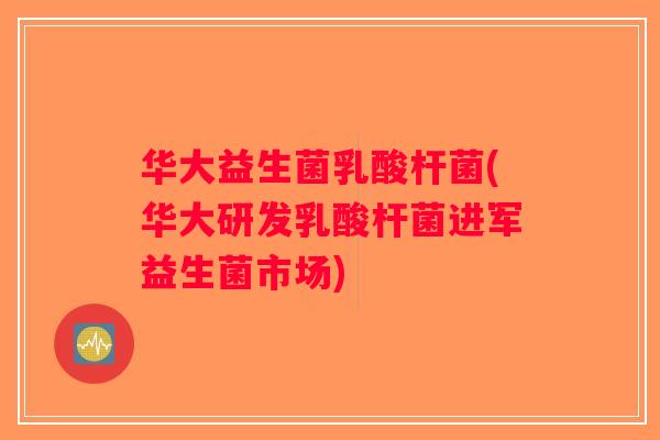 华大益生菌乳酸杆菌(华大研发乳酸杆菌进军益生菌市场) 华大益生菌乳酸杆菌(华大研发乳酸杆菌进军益生菌市场)