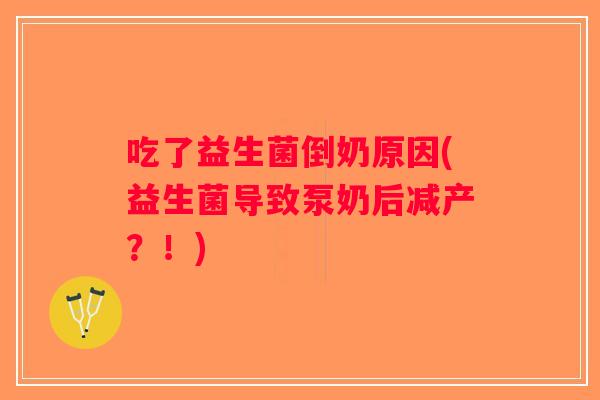 吃了益生菌倒奶原因(益生菌导致泵奶后减产？！)