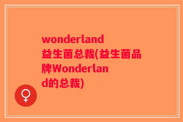 wonderland益生菌总裁(益生菌品牌Wonderland的总裁)
