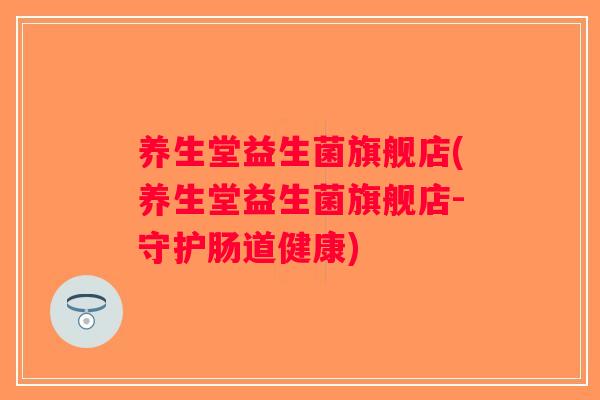 养生堂益生菌旗舰店(养生堂益生菌旗舰店-守护肠道健康) 养生堂益生菌旗舰店(养生堂益生菌旗舰店-守护肠道健康)