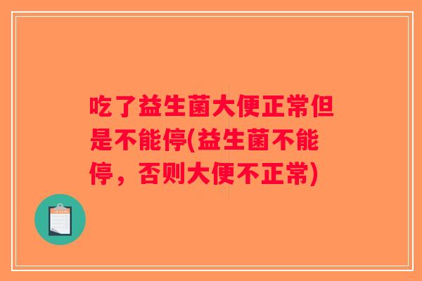 吃了益生菌大便正常但是不能停(益生菌不能停，否则大便不正常)