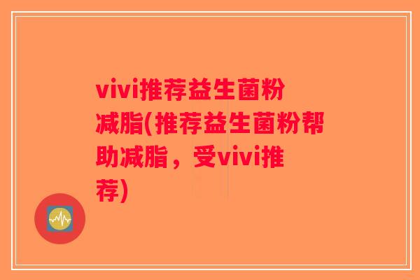 vivi推荐益生菌粉减脂(推荐益生菌粉帮助减脂，受vivi推荐)