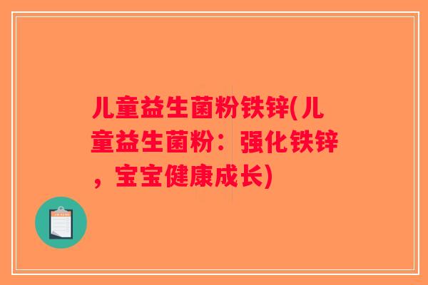 儿童益生菌粉铁锌(儿童益生菌粉:强化铁锌,宝宝健康成长) 儿童益生菌粉铁锌(儿童益生菌粉:强化铁锌,宝宝健康成长)