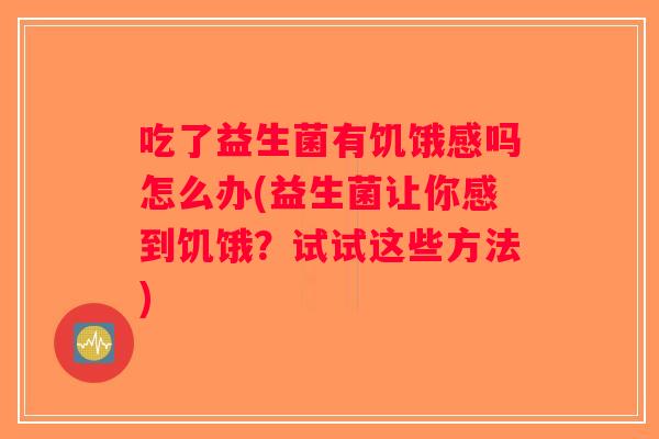 吃了益生菌有饥饿感吗怎么办(益生菌让你感到饥饿？试试这些方法)