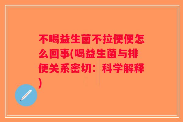 不喝益生菌不拉便便怎么回事(喝益生菌与排便关系密切：科学解释)