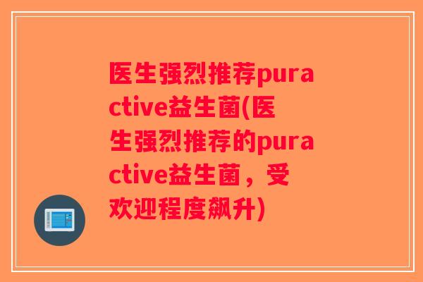 医生强烈推荐puractive益生菌(医生强烈推荐的puractive益生菌，受欢迎程度飙升)