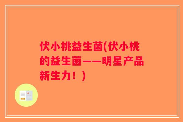 伏小桃益生菌(伏小桃的益生菌——明星产品新生力！)