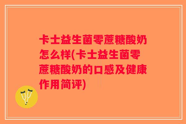 卡士益生菌零蔗糖酸奶怎么样(卡士益生菌零蔗糖酸奶的口感及健康作用简评)